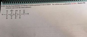 9.39) The line bond structure of 4-bromo-3-hydroxypentanal is shown below. The carbons are numbered in red font. Redraw the
molecule and circle the chiral carbon(s).
H
1
H-C
H
-
:Br: OH H O
1
C-C-H
C-
C
13
4²
H H
1²
H