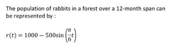 The population
be represented
of rabbits in a forest over a 12-month span can
by :
r(t) = 1000-500sin