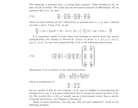 The subscript s indicates that s is being held constant. Then dividing by dt, we
have du/dt as before. We could also use derivatives instead of differentials. By an
equation like (5.1), we have
du dz
əz ət
ди
ди дх
ди ду
(7.2)
Əx dt
dy dt
where we have written all thet derivatives as partials since u, x, y, and z depend
on both s and t. Using (7.2), we get
du
= (2x + 2y)(2t)+ (2x – In z)(-2t) +
(-2) (2) = 4yt + 2t ln z –
2y
It is sometimes useful to write chain rule formulas in matrix form (for matrix
multiplication, see Chapter 3, Section 6). Given, as above, u = f(x,y, z), x(s, t),
y(s, t), z(s,t), we can write equations like (7.2) in the following matrix form:
as
ди ди
ds dt
ди ди ди
dx dy dz,
ду
ду
(7.3)
ds
dz
dz
ds
dt
Sometimes (7.3) is written in the abbreviated form
d(u)
a(s,t)
a(u) a(x, y, z)
d(x, y, z) d(s,t)
which is reminiscent of
dy
dy dx
%3D
dt
dx dt
but be careful of this for two reasons: (a) It may be helpful in remembering the
formula but to use it you must understand that it means the matrix product (7.3).
(b) The symbol d(u, v)/a(x, y) usually means a determinant rather than a matrix
of partial derivatives see Chapter 5, Section 4].
Again in these problems, you may say, why not just substitute? Look at the
following problem.
