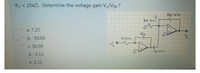 R2
= 25kQ. Determine the voltage gain V/VIN ?
So kz
30 kn
a. 7.25
R2
O b. -50.00
10 Kn
c. 50.00
40 kn
d. -3.12
e. 3.12
