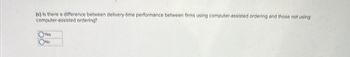 (c) Is there a difference between delivery-time performance between firms using computer-assisted ordering and those not using
computer-assisted ordering?
OYes
No