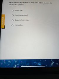 Which informal argument was used in the lesson to prove the
volume of a cylinder?
O dissection
two-column proof
Cavalieri's principle
calculation
QuickNav
