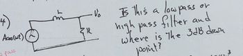 Acos (wit)
u pass
PR
·Vo
Is this a low pass or
high pass filter and
where is the 3dB down
point?
6087)