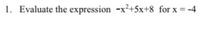 1. Evaluate the expression -x²+5x+8 for x = -4
