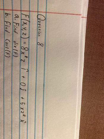 Question 8
F(x, y, z) = 8x³2 1 + 0 Ĵ + 5 x ²² k
X, Z
a. Find div (F)
b. Find Curl (F)