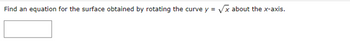 Find an equation for the surface obtained by rotating the curve y = ✓ √x about the x-axis.