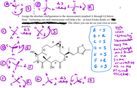 d.s
ees
IR)
3. Assign the absolute configuration to the stereocenters (marked A through G) below.
Note: “extracting out each stereocenter will help a lot...at least Ericka thinks so! e
The others you can do on your own as extra
practice.
dis
A
Note
when
d a
8 = R
" eptracting
5terlocenter
he
F
keep
dash/wedge
and lines
in the
Same
orentation
as in the
orisinad
stictue.
E
D = S
G
НО
F =R
ОН
IR
