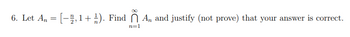 6. Let An = [−2,1 + ½). Find ♂ A, and justify (not prove) that your answer is correct.
n=1