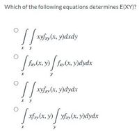 Which of the following equations determines E(XY)?
xyfry (x, y)dxdy
(x, y) / frv (x, y)dydx
xyfry (x, y)dydx
xfry (x, y)
