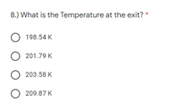 8.) What is the Temperature at the exit? *
O 198.54 K
201.79 K
O 203.58 K
O 209.87 K
