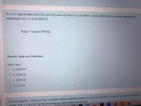 If a 1.0 L flask is filled with 0.22 mol of N2 and 0.22 mol of O2 at 2000°C, what is [NO] after the reaction establishes
equilibrium? (Kc = 0.10 at 2000°C)
%3D
N2(g) + O2(g) = 2NO(g)
Periodic Table and Datasheet
Select one:
O a. 0.034 M
O b. 0.060 M
O c. 0.079 M
O d. 0.12 M
For the reaction: ½F2(g)= F(g), a reaction mixture initially contains 0.5 atm of F2(g) and 0.5 atm of F(g) in their standard
states, If Kn = 7.55x10-2 at this temperature, which statement is true?
prime
video
