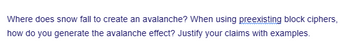 Where does snow fall to create an avalanche? When using preexisting block ciphers,
how do you generate the avalanche effect? Justify your claims with examples.