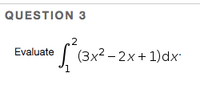 QUESTION 3
.2
Evaluate
| (3x2 – 2x+ 1)dx
