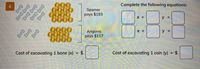 6.
Complete the following equations:
Seamer
pays $193
x +
у 3
X +
y =
Angorra
pays $117
Cost of excavating 1 bone (x) = $
Cost of excavating 1 coin (y) = $
%3D
%3D
