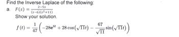 Find the Inverse Laplace of the following:
a. F(s) =
2-5s
(s-6)(s²+11)
Show your solution.
f(t) =
1
67
( 28eºt +28 cos (√TTt) -sin (√TIt)
(VIIt))
47
11