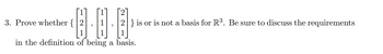 3. Prove whether {
221
2} is or is not a basis for R³. Be sure to discuss the requirements
in the definition of being a basis.