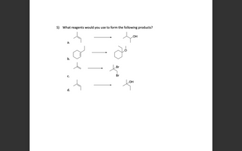 5) What reagents would you use to form the following products?
a.
b.
C.
d.
Br
Br
OH
OH
tom