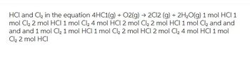 HCI and Cl₂ in the equation 4HC1(g) + O2(g) → 2C12 (g) + 2H₂O(g) 1 mol HCI 1
mol Cl₂ 2 mol HCI 1 mol Cl₂ 4 mol HCI 2 mol Cl₂ 2 mol HCI 1 mol Cl₂ and and
and and 1 mol Cl₂ 1 mol HCI 1 mol Cl₂ 2 mol HCl 2 mol Cl₂ 4 mol HCl 1 mol
Cl₂ 2 mol HCI