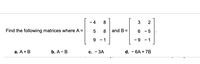 - 4
8
2
Find the following matrices where A =
8.
and B =
6 - 5
9 - 1
- 9
- 1
а. А + B
b. A-B
с. - ЗА
d. - 6A + 7B
