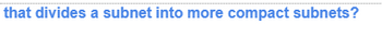 that divides a subnet into more compact subnets?