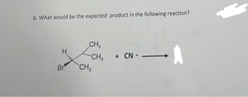 6. What would be the expected product in the following reaction?
H
Br
CH3
-CH₂
CH₂
+ CN-