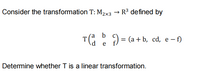 Consider the transformation T: M2x3 → R³ defined by
) = (a + b, cd, e - f)
(a b
T(: :
e
Determine whether T is a linear transformation.
