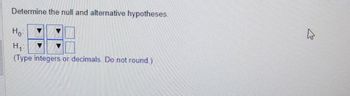 Determine the null and alternative hypotheses.
Не
(Type integers or decimals. Do not round.)
Ho