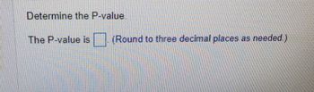 Determine the P-value.
The P-value is
(Round to three decimal places as needed.)