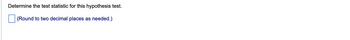 Determine the test statistic for this hypothesis test.
(Round to two decimal places as needed.)