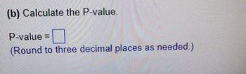 (b) Calculate the P-value.

P-value = [ ]

(Round to three decimal places as needed.)