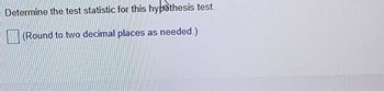 **Determine the test statistic for this hypothesis test.**

*(Round to two decimal places as needed.)*

(Note: There are no graphs or diagrams present in this image.)