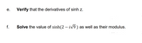 е.
Verify that the derivatives of sinh z.
f.
Solve the value of sinh(2 – iv9)
as well as their modulus.
