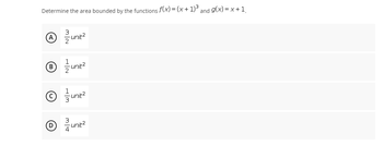Determine the area bounded by the functions f(x) = (x + 1)³ and
unit²
℗ 1/2 un
Ⓒ
D
m|f
-unit²
unit²
4
-unit²
g(x)= x + 1