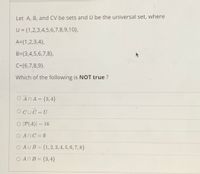 Let A, B, and CV be sets and U be the universal set, where
U = {1,2,3,4,5,6,7,8,9,10},
A={1,2,3,4},
B={3,4,5,6,7,8},
C={6,7,8,9}.
Which of the following is NOT true ?
O ANA = {3,4}
%3D
O CUC = U
%3D
O |P(A)| = 16
%3D
0=GחOA
O AUB= {1,2, 3, 4, 5, 6, 7, 8}
:4 ,3}=BחAO
