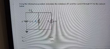 Using the information provided, determine the resistance R1 and the current through R1 for the network
below
6 A
ETT 12V R
11=
R₁ =
R. 260
Units
units