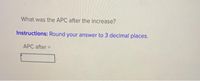 What was the APC after the increase?
Instructions: Round your answer to 3 decimal places.
APC after
%3D
