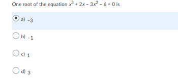 One root of the equation x³ + 2x - 3x² - 6=0 is
a) -3
Ob) -1
O c) 1
d) 3