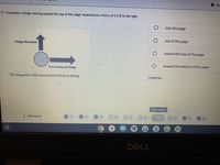 O AD
17. A positive charge moving toward the top of this page experiences a force of 1.0 N to the right.
into the page
Charge Movement
out of the page
toward the top of the page
Force acting on Charge
toward the bottom of the page
The magnetic field causing this force is acting
CLEAR ALL
Unanswered
( PREVIOUS
O 15
11
12
13
14
O 16
18
19
20
DELL
