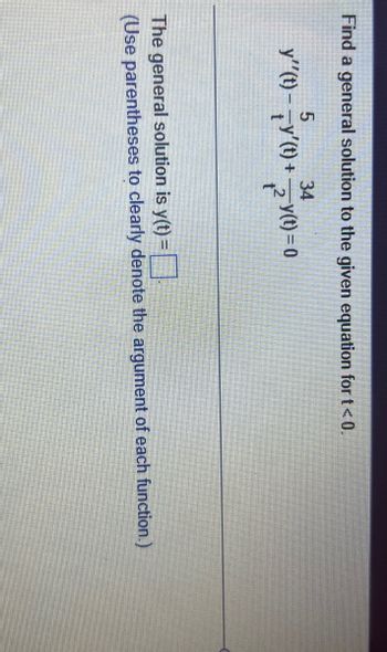 Find a general solution to the given equation for t < 0.
5
34
y''(t) ¯ \Y′(t) + 2 y(t) = 0
The general solution is y(t) =
(Use parentheses to clearly denote the argument of each function.)