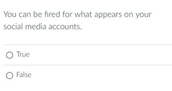 You can be fired for what appears on your
social media accounts.
O True
O False