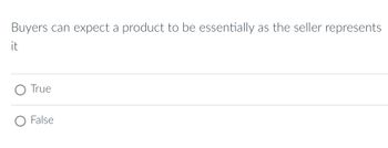 Buyers can expect a product to be essentially as the seller represents
it
True
False