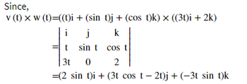 Since,
v (t) x w (t)=((t)i
+ (sin t)j + (cos t)k) x ((3t)i + 2k)
k
i
t
cos t
3t 0
2
=(2 sin t)i + (3t cos t − 2t)j + (−3t sin t)k
j
sint