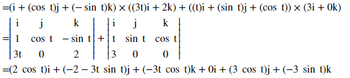 =(i + (cos t)j + (− sin t)k) × ((3t)i + 2k) + ((t)i + (sin t)j + (cos t)) × (3i + 0k)
i
j
ki
j
k
cos tsin t+t
sin t
1
3t 0
2
3 0 0
=(2 cos t)i + (−2 − 3t sin t)j + (−3t cos t)k + 0i+ (3 cos t)j + (−3 sin t)k
cos t