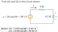 Find v(t) and i(t) in the circuit shown.
i
4 2
v, = 20 sin(10t + 30°) V
0.2 H
-
Answer: i(t) = 4. 472 sin(10t + 3.43°) A
v(t) = 8.944 sin(10t + 93.43°) V
+
