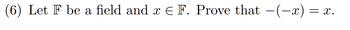 (6) Let F be a field and x € F. Prove that -(-x) = = X.