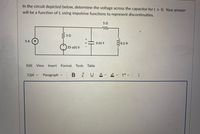 In the circuit depicted below, determine the voltage across the capacitor for t > 0. Your answer
will be a function of t, using impulsive functions to represent discontinuities.
50
5 A
0.01 F
0.2 H
25 u(t) V
Edit View
Insert
Format
Tools Table
12pt v
Paragraph v
BIUA
...
