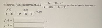 The partial fraction decomposition of
f(x)
g(x)
+
where
3
(x + 3)
(x² - 4x + 4)
f(x) =
g(x) =
-3x² - 42x+1
(x+3)(x² - 4x + 4)
can be written in the form of