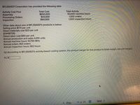 BFLSSA921 Corporation has provided the following data:
Activity Cost Pool
Assembly
Processing Orders
Inspection
Total Cost
$650,000
$43,000
$60,000
Total Activity
50,000 machine hours
1,000 orders
1,500 inspection-hours
Other data about one of BFLSSA921's products is below:
Selling price $174 per unit
Direct materials cost $23 per unit
ID#48726)
Direct labor cost $40 per unit
Annual production and sales 4,010 units
Annual machine hours 10,700 MHs
Annual orders 463 orders
Annual inspection hours 392 hours
Q.) According to BFLSSA921's activity-based costing system, the product margin for this product is (total margin, not unit margin):
A.) $
S Prev
17 of 25
Next >
