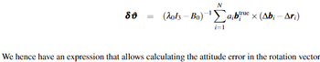 20
=
N
true
(2013-B0) abex (Abi - Ari)
i=1
We hence have an expression that allows calculating the attitude error in the rotation vector