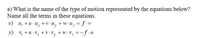 a) What is the name of the type of motion represented by the equations below?
Name all the terms in these equations.
x) u, +u · u, +v •U, + w•u. = f ·v
y) v; +u · v, +v•V, +w•v. = -ƒ ·u
